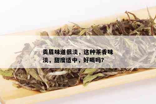 贡眉味道很淡，这种茶香味淡，甜度适中，好喝吗？