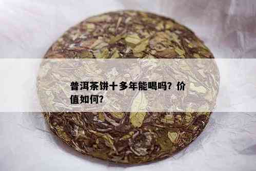 普洱茶饼十多年能喝吗？价值如何？