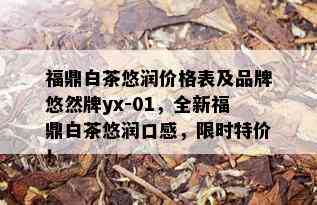 福鼎白茶悠润价格表及品牌悠然牌yx-01，全新福鼎白茶悠润口感，限时特价！