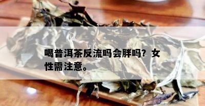 喝普洱茶反流吗会胖吗？女性需注意。