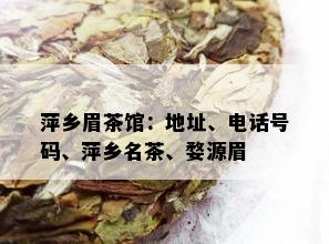 萍乡眉茶馆：地址、电话号码、萍乡名茶、婺源眉