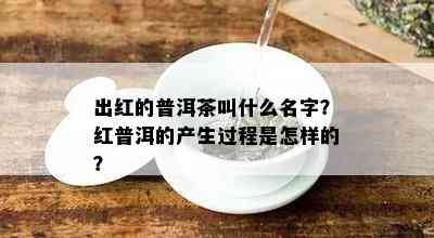 出红的普洱茶叫什么名字？红普洱的产生过程是怎样的？