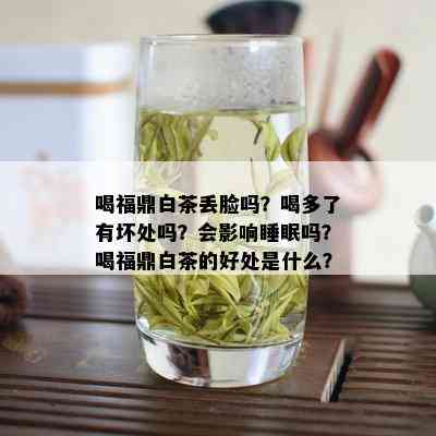 喝福鼎白茶丢脸吗？喝多了有坏处吗？会影响睡眠吗？喝福鼎白茶的好处是什么？