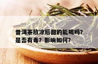 普洱茶放凉后甜的能喝吗？是否有？影响如何？