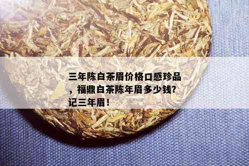 三年陈白茶眉价格口感珍品，福鼎白茶陈年眉多少钱？记三年眉！