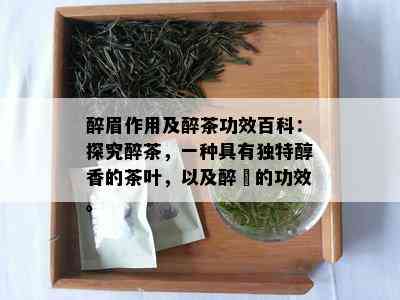 醉眉作用及醉茶功效百科：探究醉茶，一种具有独特醇香的茶叶，以及醉栆的功效。