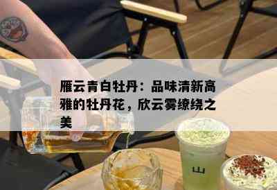 雁云青白牡丹：品味清新高雅的牡丹花，欣云雾缭绕之美