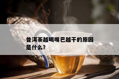 普洱茶越喝嘴巴越干的原因是什么？