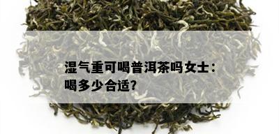 湿气重可喝普洱茶吗女士：喝多少合适？