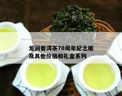 龙润普洱茶70周年纪念版及其他价格和礼盒系列