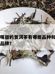 嘴甜的普洱茶有哪些品种和品牌？