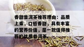 香甜普洱茶推荐理由：品质上乘，口感香甜，具有丰富的营养价值，是一款值得推荐的优质普洱茶。