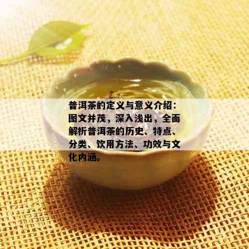 普洱茶的定义与意义介绍：图文并茂，深入浅出，全面解析普洱茶的历史、特点、分类、饮用方法、功效与文化内涵。