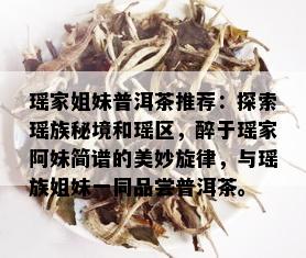 瑶家姐妹普洱茶推荐：探索瑶族秘境和瑶区，醉于瑶家阿妹简谱的美妙旋律，与瑶族姐妹一同品尝普洱茶。