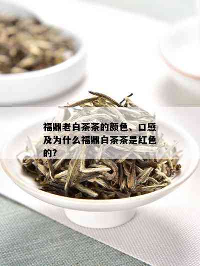 福鼎老白茶茶的颜色、口感及为什么福鼎白茶茶是红色的？