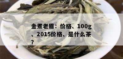 金煮老眉：价格、100g、2015价格、是什么茶？