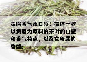 贡眉香气及口感：描述一款以贡眉为原料的茶叶的口感和香气特点，以及它所属的香型。