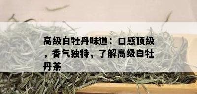 高级白牡丹味道：口感顶级，香气独特，了解高级白牡丹茶