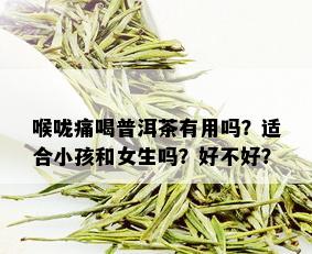 喉咙痛喝普洱茶有用吗？适合小孩和女生吗？好不好？