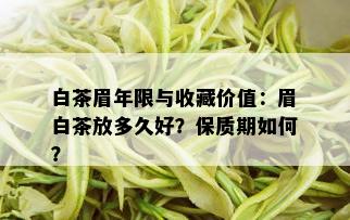 白茶眉年限与收藏价值：眉白茶放多久好？保质期如何？