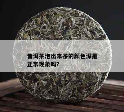 普洱茶泡出来茶的颜色深是正常现象吗？