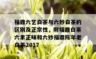 福鼎六艺白茶与六妙白茶的区别及正宗性，附福鼎白茶六素正味和六妙福鼎陈年老白茶2017