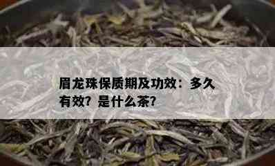 眉龙珠保质期及功效：多久有效？是什么茶？