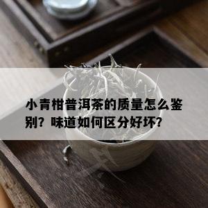 小青柑普洱茶的质量怎么鉴别？味道如何区分好坏？