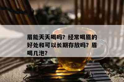 眉能天天喝吗？经常喝眉的好处和可以长期存放吗？眉喝几泡？