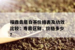 福鼎贡眉白茶价格表及功效比较：寿眉区别，价格多少？