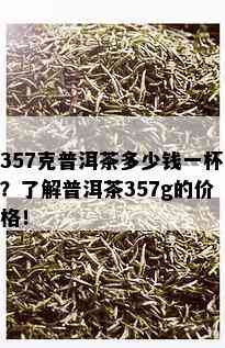 357克普洱茶多少钱一杯？了解普洱茶357g的价格！