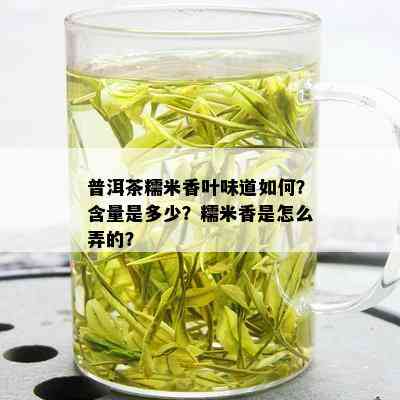 普洱茶糯米香叶味道如何？含量是多少？糯米香是怎么弄的？