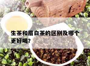 生茶和眉白茶的区别及哪个更好喝？