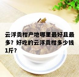 云浮贡柑产地哪里更好且最多？好吃的云浮贡柑多少钱1斤？