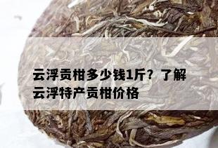 云浮贡柑多少钱1斤？了解云浮特产贡柑价格