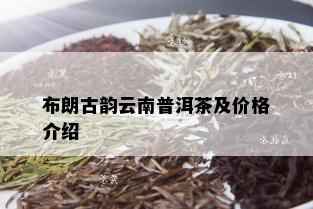 布朗古韵云南普洱茶及价格介绍