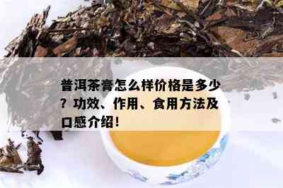 普洱茶膏怎么样价格是多少？功效、作用、食用方法及口感介绍！