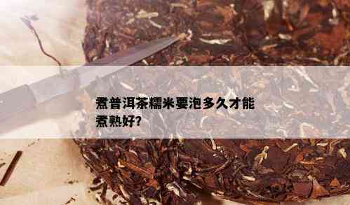 煮普洱茶糯米要泡多久才能煮熟好？