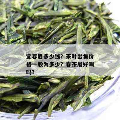 宜春眉多少钱？茶叶出售价格一般为多少？春茶眉好喝吗？