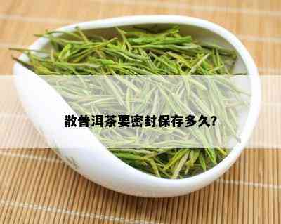 散普洱茶要密封保存多久？