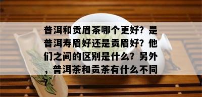 普洱和贡眉茶哪个更好？是普洱寿眉好还是贡眉好？他们之间的区别是什么？另外，普洱茶和贡茶有什么不同？