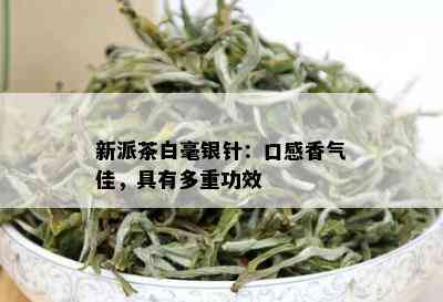 新派茶白毫银针：口感香气佳，具有多重功效