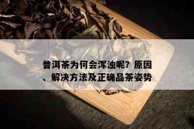 普洱茶为何会浑浊呢？原因、解决方法及正确品茶姿势