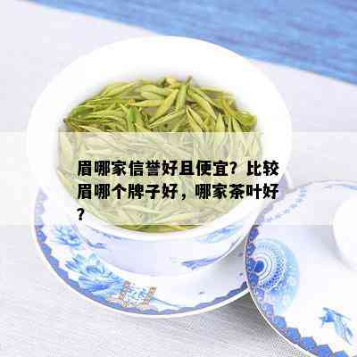 眉哪家信誉好且便宜？比较眉哪个牌子好，哪家茶叶好？