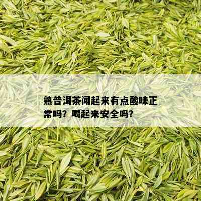 熟普洱茶闻起来有点酸味正常吗？喝起来安全吗？