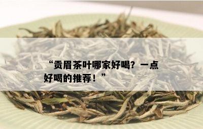 “贡眉茶叶哪家好喝？一点好喝的推荐！”