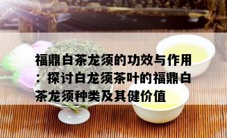 福鼎白茶龙须的功效与作用：探讨白龙须茶叶的福鼎白茶龙须种类及其健价值