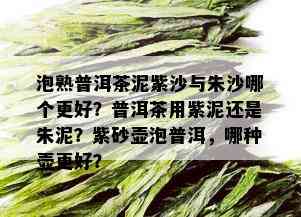 泡熟普洱茶泥紫沙与朱沙哪个更好？普洱茶用紫泥还是朱泥？紫砂壶泡普洱，哪种壶更好？