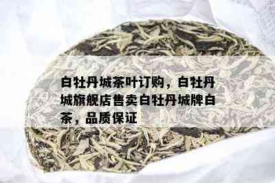 白牡丹城茶叶订购，白牡丹城旗舰店售卖白牡丹城牌白茶，品质保证