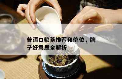 普洱口粮茶推荐和价位，牌子好意思全解析